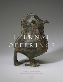 Eternal Offerings – Ancient Chinese Bronzes from the Minneapolis Institute of Art: Ancient Chinese Bronzes from the Minneapolis Institute of Art Eternal Offerings – Ancient Chinese Bronzes from the Minneapolis Institute of Art: Ancient Chinese Bronzes from the Minneapolis Institute of Art