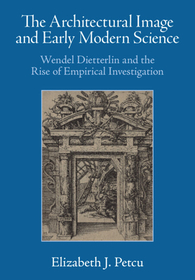 The Architectural Image and Early Modern Science: Wendel Dietterlin and the Rise of Empirical Investigation The Architectural Image and Early Modern Science: Wendel Dietterlin and the Rise of Empirical Investigation