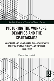 Picturing the Workers' Olympics and the Spartakiads: Modernist and Avant-Garde Engagement with Sport in Central Europe and the USSR, 1920-1932 Picturing the Workers' Olympics and the Spartakiads: Modernist and Avant-Garde Engagement with Sport in Central Europe and the USSR, 1920-1932