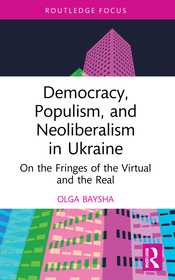 Democracy, Populism, and Neoliberalism in Ukraine: On the Fringes of the Virtual and the Real Democracy, Populism, and Neoliberalism in Ukraine: On the Fringes of the Virtual and the Real