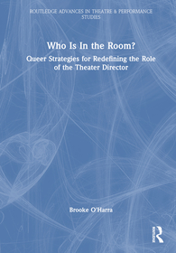 Who Is In the Room?: Queer Strategies for Redefining the Role of the Theater Director Who Is In the Room?: Queer Strategies for Redefining the Role of the Theater Director