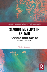 Staging Muslims in Britain: Playwriting, Performance, and Representation