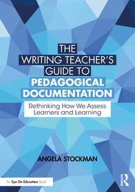 The Writing Teacher?s Guide to Pedagogical Documentation: Rethinking How We Assess Learners and Learning