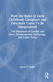 How the Roles of Early Childhood Caregivers and Educators Came To Be Marginalized: The Influences of Gender and Race, Developmental Psychology, and Public Policy How the Roles of Early Childhood Caregivers and Educators Came To Be Marginalized: The Influences of Gender and Race, Developmental Psychology, and Public Policy