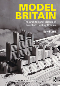 Model Britain: The Architectural Models of Twentieth Century Dreams