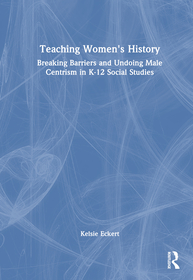 Teaching Women's History: Breaking Barriers and Undoing Male Centrism in K-12 Social Studies