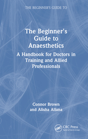 The Beginner's Guide to Anaesthetics: A Handbook for Doctors in Training and Allied Professionals