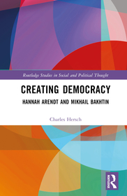 Creating Democracy: Arendt and Bakhtin in Dialogue Creating Democracy: Arendt and Bakhtin in Dialogue