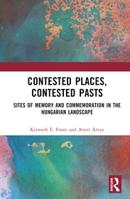 Contested Places, Contested Pasts: Sites of Memory and Commemoration in the Hungarian Landscape