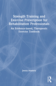 Strength Training and Exercise Prescription for Rehabilitation Professionals: An Evidence-based, Therapeutic Exercise Textbook