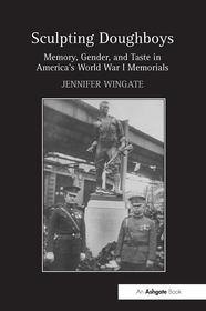 Sculpting Doughboys: Memory, Gender, and Taste in America's World War I Memorials