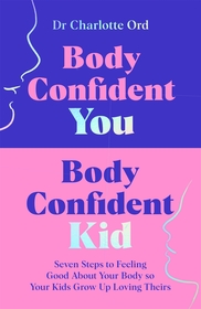 Body Confident You, Body Confident Kid: Seven Steps to Feeling Good About Your Body so Your Kids Grow Up Loving Theirs