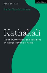 Kathakali: Tradition, Innovations and Transitions in the Dance Drama of Kerala