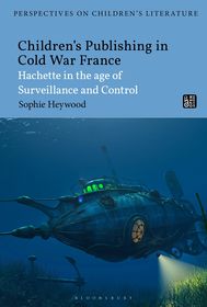 Children?s Publishing in Cold War France: Hachette in the Age of Surveillance and Control