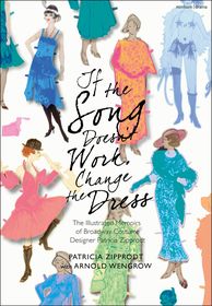 If the Song Doesn't Work, Change the Dress: The Illustrated Memoirs of Broadway Costume Designer Patricia Zipprodt