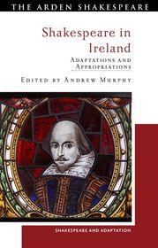 Shakespeare in Ireland: Adaptations and Appropriations Shakespeare in Ireland: Adaptations and Appropriations
