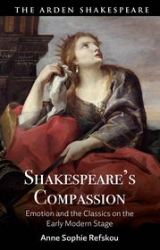 Shakespeare’s Compassion: Emotion and the Classics on the Early Modern Stage Shakespeare’s Compassion: Emotion and the Classics on the Early Modern Stage