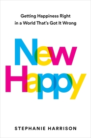 New Happy: Getting Happiness Right in a World That's Got It Wrong New Happy: Getting Happiness Right in a World That's Got It Wrong