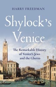 Shylock's Venice: The Remarkable History of Venice's Jews and the Ghetto Shylock's Venice: The Remarkable History of Venice's Jews and the Ghetto