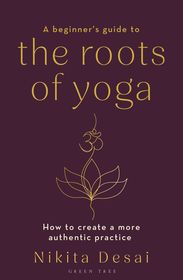 A Beginner's Guide to the Roots of Yoga: How to create a more authentic practice