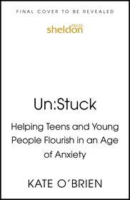 Un:Stuck: Helping Teens and Young Adults Flourish in an Age of Anxiety