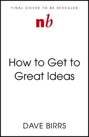 How to Get to Great Ideas: A system for smart, extraordinary thinking