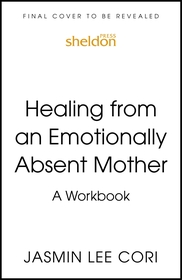 Healing From an Emotionally Absent Mother: Learn to Build Trust, Take In Nourishment and Move Past the Wounds Left by Neglect ? A Workbook