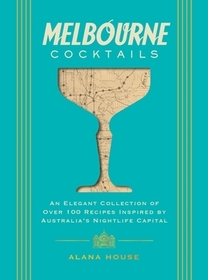 Melbourne Cocktails: An Elegant Collection of Over 100 Recipes Inspired by Oz (Over 100 Signature Cocktail Recipes from Melbourne)