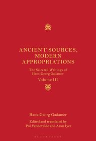 Ancient Sources, Modern Appropriations: The Selected Writings of Hans-Georg Gadamer: Volume III