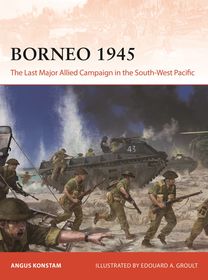 Borneo 1945: The Last Major Allied Campaign in the South-West Pacific Borneo 1945: The Last Major Allied Campaign in the South-West Pacific