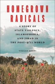 Homegrown Radicals ? A Story of State Violence, Islamophobia, and Jihad in the Post?9/11 World: A Story of State Violence, Islamophobia, and Jihad in the Post-9/11 World