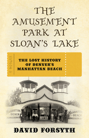 The Amusement Park at Sloan's Lake: The Lost History of Denver's Manhattan Beach The Amusement Park at Sloan's Lake: The Lost History of Denver's Manhattan Beach