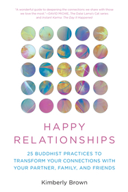 Happy Relationships: 25 Buddhist Practices to Transform Your Connections with Your Partner, Family, and Friends