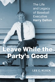 Leave While the Party?s Good: The Life and Legacy of Baseball Executive Harry Dalton