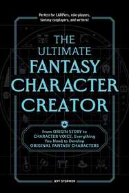 The Ultimate Fantasy Character Creator: From Origin Story to Character Voice, Everything You Need to Develop Original Fantasy Characters