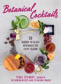 Botanical Cocktails: 50 Garden-to-Glass Beverages for Every Season Botanical Cocktails: 50 Garden-to-Glass Beverages for Every Season