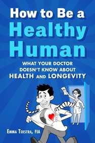 How to Be a Healthy Human: What Your Doctor Doesn't Know about Health and Longevity