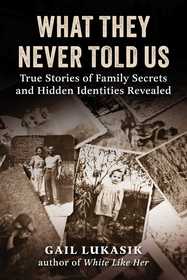 What They Never Told Us: True Stories of Family Secrets and Hidden Identities Revealed