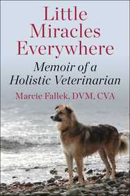 Little Miracles Everywhere: My Unorthodox Path to Holistic Veterinary Medicine