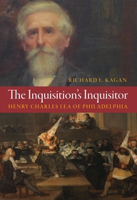 The Inquisition's Inquisitor: Henry Charles Lea of Philadelphia The Inquisition's Inquisitor: Henry Charles Lea of Philadelphia