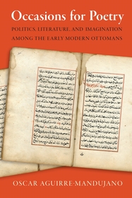 Occasions for Poetry: Politics, Literature, and Imagination Among the Early Modern Ottomans