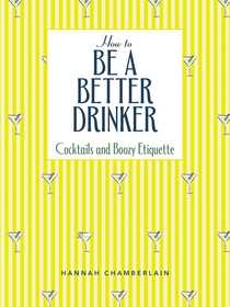 How to Be a Better Drinker: Cocktail Recipes and Boozy Etiquette