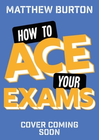 How to Ace Your Exams: 25 secrets to stress-free revision and passing your exams