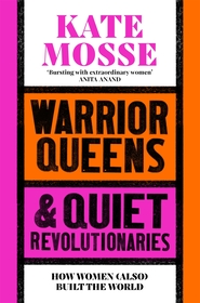 Warrior Queens & Quiet Revolutionaries: How Women (Also) Built the World