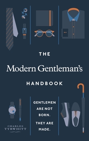 The Modern Gentleman’s Handbook: Gentlemen are not born, they are made The Modern Gentleman’s Handbook: Gentlemen are not born, they are made
