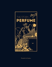The Story of Perfume: A lavishly illustrated guide The Story of Perfume: A lavishly illustrated guide