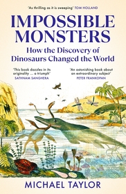 Impossible Monsters: How the Discovery of Dinosaurs Changed the World Impossible Monsters: How the Discovery of Dinosaurs Changed the World