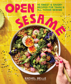 Open Sesame ? 45 Sweet & Savory Recipes for Tahini & All Things Sesame: 45 Sweet & Savory Recipes for Tahini & All Things Sesame