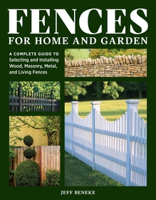 Fences for Home and Garden: A Complete Guide to Selecting and Installing Wood, Masonry, Metal, and Living Fences