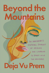 Beyond the Mountains: An Immigrant's Inspiring Journey of Healing and Learning to Dance with the Universe